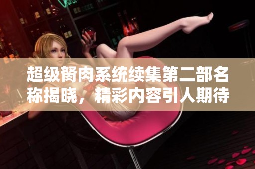 超级胬肉系统续集第二部名称揭晓，精彩内容引人期待