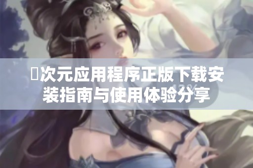 囧次元应用程序正版下载安装指南与使用体验分享