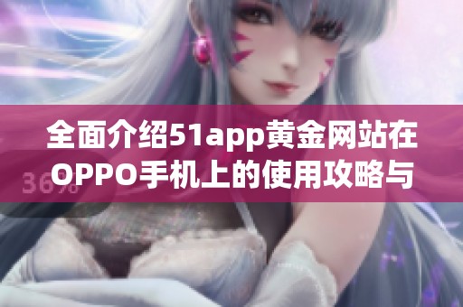 全面介绍51app黄金网站在OPPO手机上的使用攻略与体验