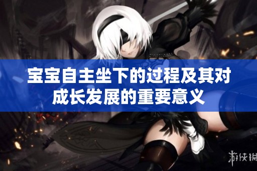 宝宝自主坐下的过程及其对成长发展的重要意义