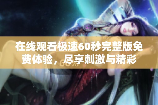 在线观看极速60秒完整版免费体验，尽享刺激与精彩