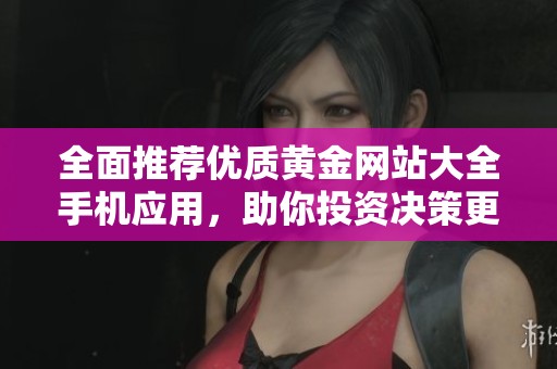 全面推荐优质黄金网站大全手机应用，助你投资决策更轻松