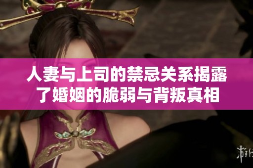 人妻与上司的禁忌关系揭露了婚姻的脆弱与背叛真相