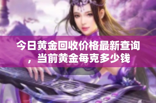 今日黄金回收价格最新查询，当前黄金每克多少钱