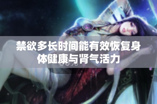 禁欲多长时间能有效恢复身体健康与肾气活力