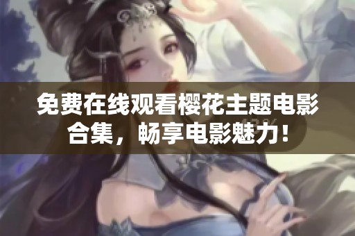 免费在线观看樱花主题电影合集，畅享电影魅力！
