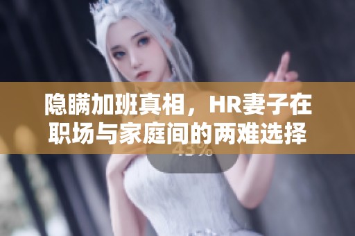 隐瞒加班真相，HR妻子在职场与家庭间的两难选择