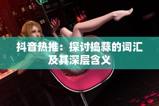 抖音热推：探讨捣蒜的词汇及其深层含义