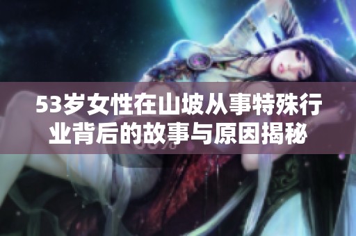 53岁女性在山坡从事特殊行业背后的故事与原因揭秘