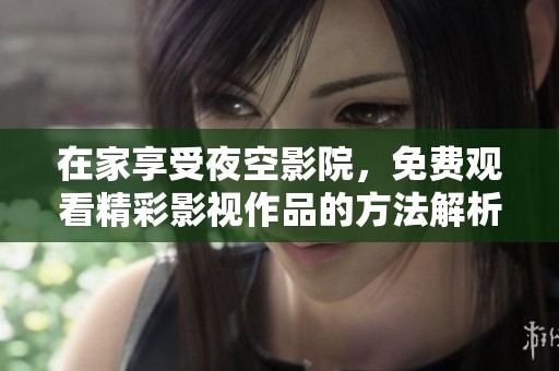 在家享受夜空影院，免费观看精彩影视作品的方法解析