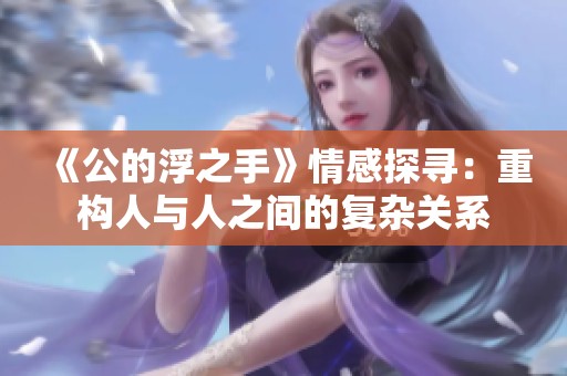 《公的浮之手》情感探寻：重构人与人之间的复杂关系