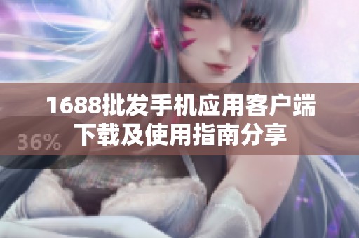 1688批发手机应用客户端下载及使用指南分享