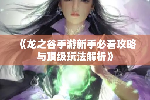 《龙之谷手游新手必看攻略与顶级玩法解析》