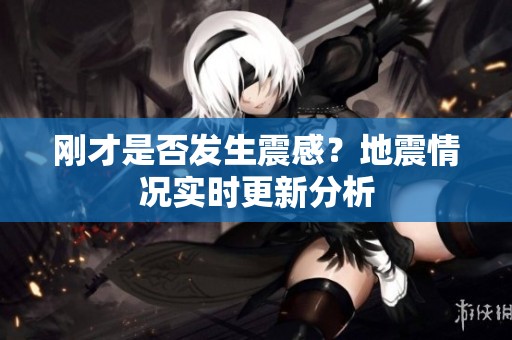 刚才是否发生震感？地震情况实时更新分析