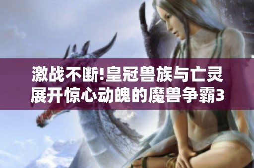 激战不断!皇冠兽族与亡灵展开惊心动魄的魔兽争霸3对决