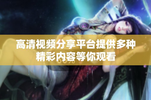 高清视频分享平台提供多种精彩内容等你观看