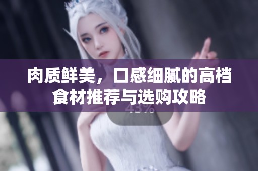 肉质鲜美，口感细腻的高档食材推荐与选购攻略