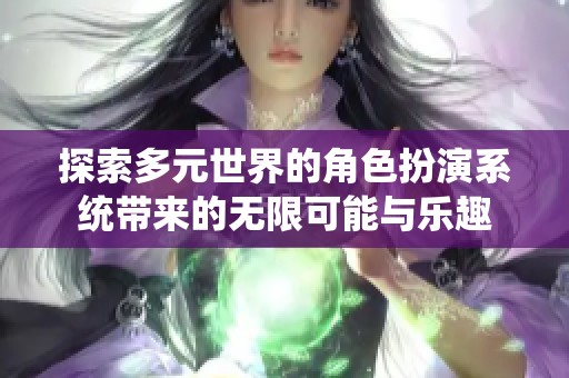 探索多元世界的角色扮演系统带来的无限可能与乐趣