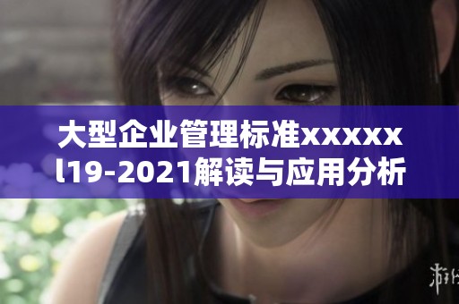 大型企业管理标准xxxxxl19-2021解读与应用分析
