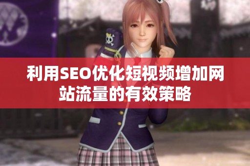 利用SEO优化短视频增加网站流量的有效策略