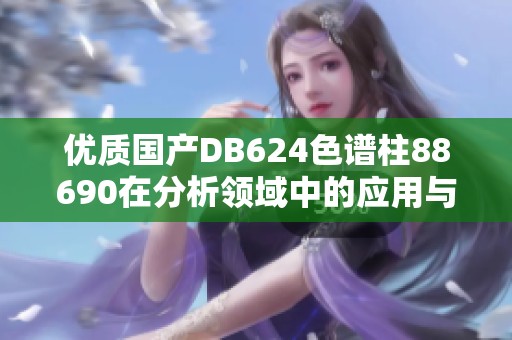 优质国产DB624色谱柱88690在分析领域中的应用与优势
