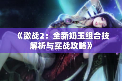 《激战2：全新奶玉组合技解析与实战攻略》