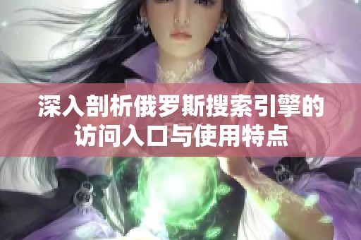 深入剖析俄罗斯搜索引擎的访问入口与使用特点