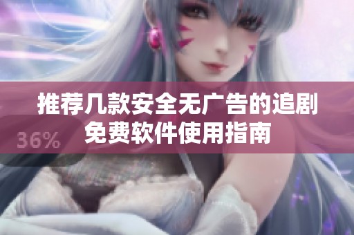 推荐几款安全无广告的追剧免费软件使用指南