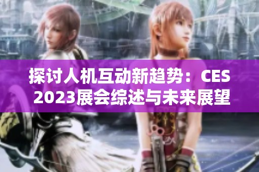 探讨人机互动新趋势：CES 2023展会综述与未来展望