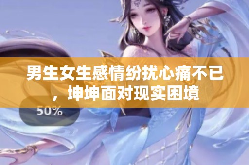 男生女生感情纷扰心痛不已，坤坤面对现实困境