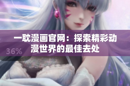 一耽漫画官网：探索精彩动漫世界的最佳去处