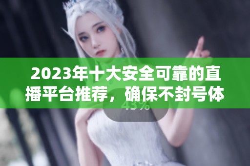 2023年十大安全可靠的直播平台推荐，确保不封号体验
