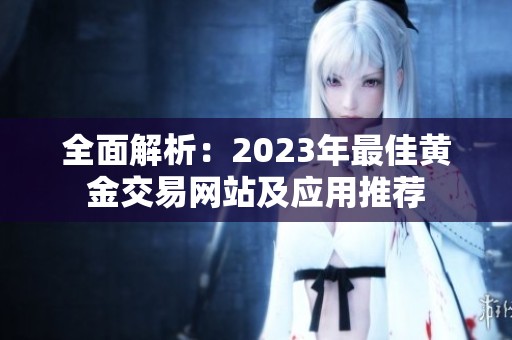全面解析：2023年最佳黄金交易网站及应用推荐