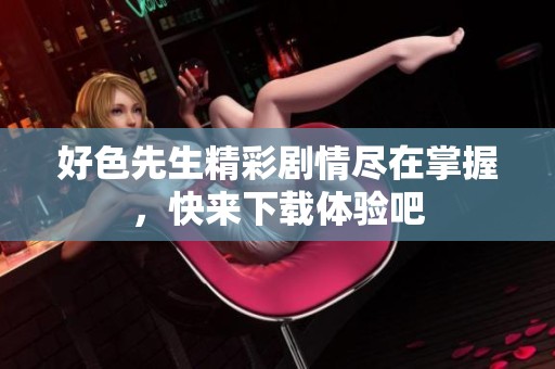 好色先生精彩剧情尽在掌握，快来下载体验吧