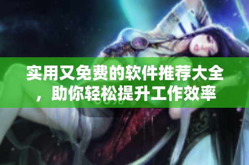 实用又免费的软件推荐大全，助你轻松提升工作效率