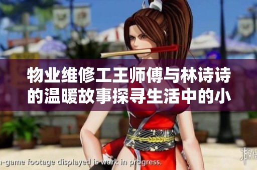 物业维修工王师傅与林诗诗的温暖故事探寻生活中的小确幸