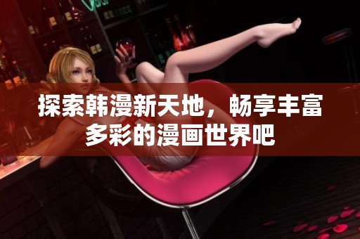 探索韩漫新天地，畅享丰富多彩的漫画世界吧