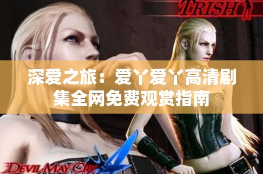 深爱之旅：爱丫爱丫高清剧集全网免费观赏指南