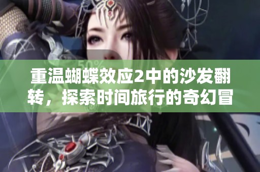 重温蝴蝶效应2中的沙发翻转，探索时间旅行的奇幻冒险