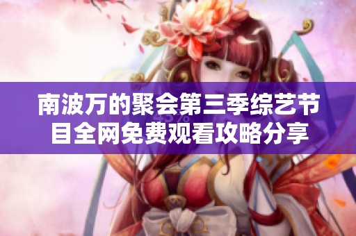 南波万的聚会第三季综艺节目全网免费观看攻略分享