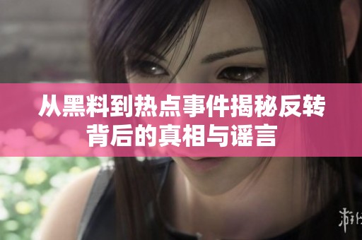 从黑料到热点事件揭秘反转背后的真相与谣言