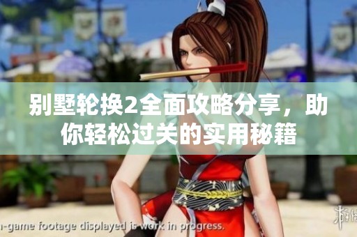 别墅轮换2全面攻略分享，助你轻松过关的实用秘籍