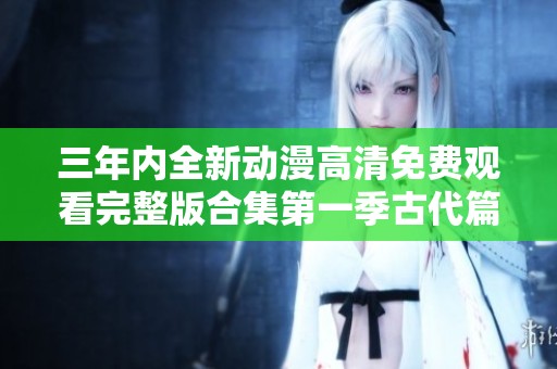 三年内全新动漫高清免费观看完整版合集第一季古代篇第四集