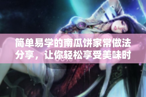 简单易学的南瓜饼家常做法分享，让你轻松享受美味时光