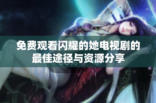 免费观看闪耀的她电视剧的最佳途径与资源分享