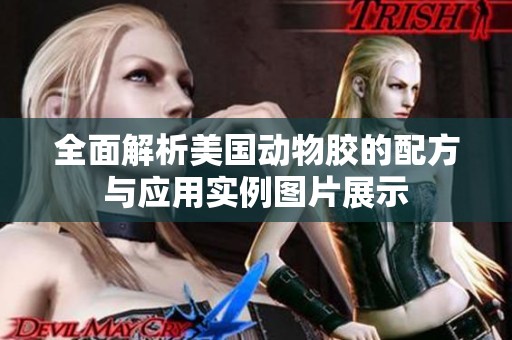全面解析美国动物胶的配方与应用实例图片展示