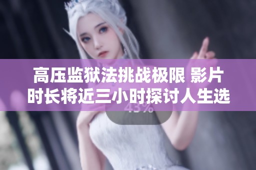 高压监狱法挑战极限 影片时长将近三小时探讨人生选择