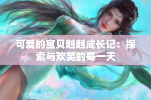 可爱的宝贝赳赳成长记：探索与欢笑的每一天
