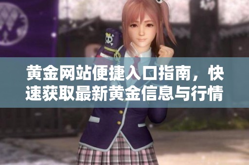 黄金网站便捷入口指南，快速获取最新黄金信息与行情