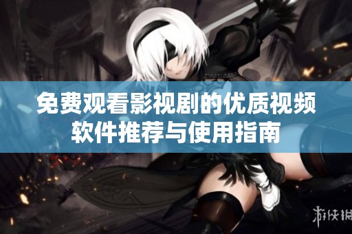 免费观看影视剧的优质视频软件推荐与使用指南